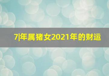 7|年属猪女2021年的财运